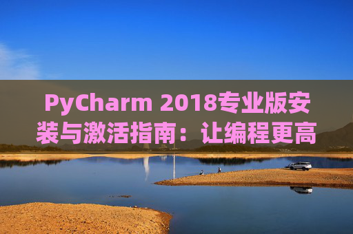 PyCharm 2018专业版安装与激活指南：让编程更高效